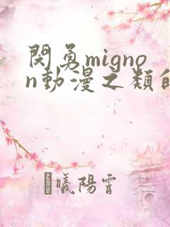 闵勇mignon动漫之类的动漫