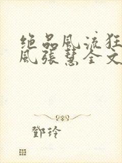 绝品风流狂医林风张慧全文阅读小说