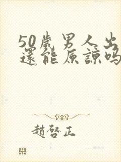 50岁男人出轨还能原谅吗