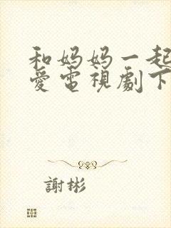 和妈妈一起谈恋爱电视剧下载