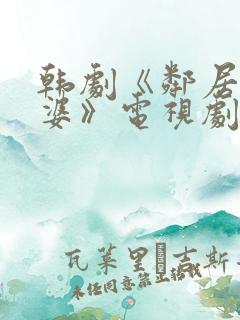 韩剧《邻居的老婆》电视剧免费观看