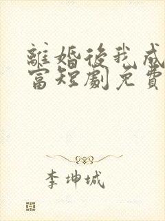 离婚后我成了首富短剧免费版观看