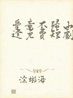 爱意不归山水不逢免费短剧