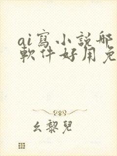 ai写小说哪个软件好用免费