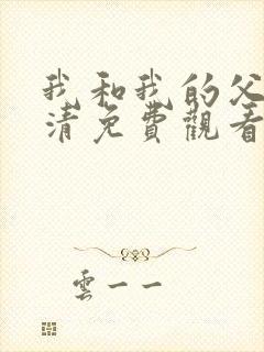 我和我的父辈高清免费观看完整版电视剧