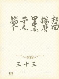 脑子里总想着一个人怎么回事