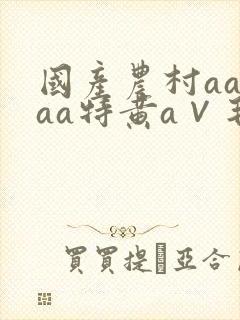 国产农村aaaaa特黄a∨毛片