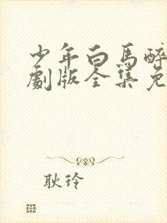 少年白马醉春风剧版全集免费观看