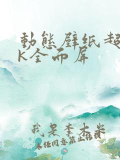 动态壁纸超清4k全面屏