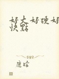 好大好硬好想要快点