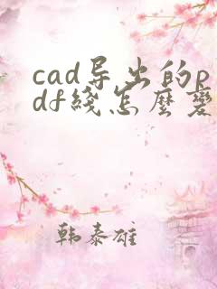 cad导出的pdf线怎么变得很粗