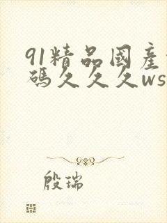 91精品国产乱码久久久ws