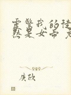 震惊我的徒弟居然是女帝 免费小说