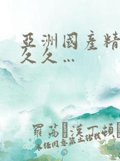 亚洲国产精品久久久…