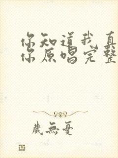 你知道我真的爱你原唱完整版