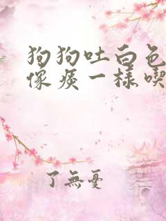 狗狗吐白色粘液像痰一样吃什么药