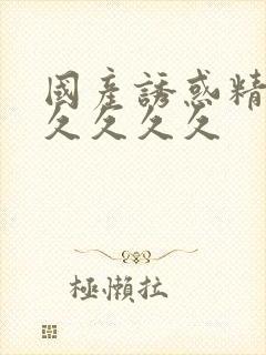 国产诱惑精品久久久久久