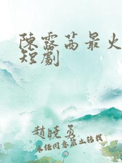 陈露茜最火十部短剧