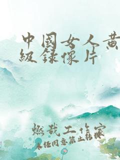 中国女人黄色一级录像片