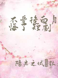 不爱后白月光后悔了 短剧