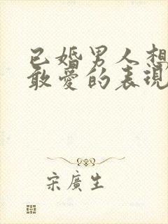 已婚男人想爱不敢爱的表现