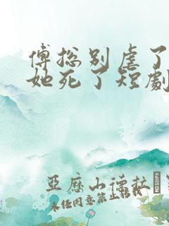 傅总别虐了太太她死了短剧在线观看