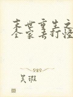 末世重生之我带全家去打怪在线阅读全文