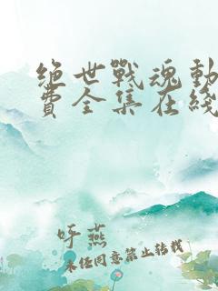 绝世战魂动漫免费全集在线观看