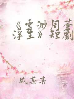 《云渺周苍山周浮生》短剧