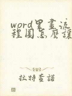 word里画流程图怎么让箭头直来直去