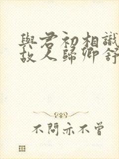 与君初相识恰似故人归卿舒