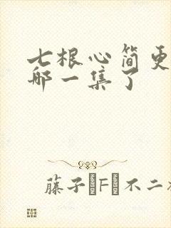 七根心简更新到哪一集了