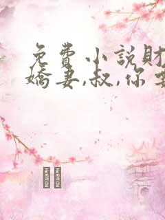 免费小说财阀小娇妻,叔,你要宠坏我