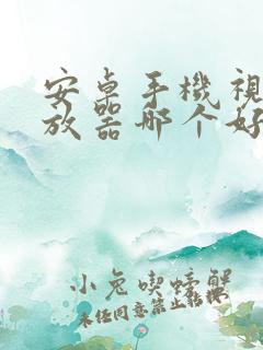 安卓手机视频播放器哪个好用