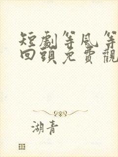 短剧等风等她再回头免费观看