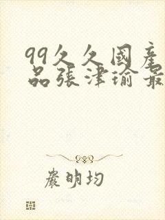 99久久国产精品张津瑜最新章节