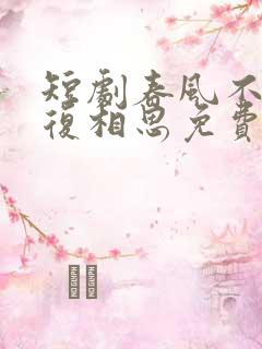 短剧春风不言勿复相思免费
