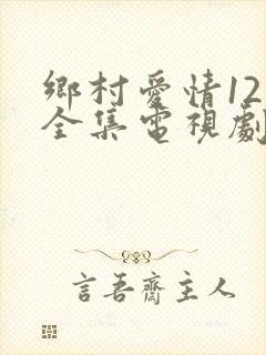 乡村爱情12部全集电视剧免费观看