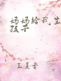 妈妈给我生了个孩子