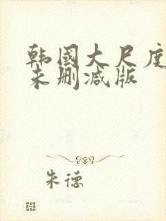 韩国大尺度电影未删减版