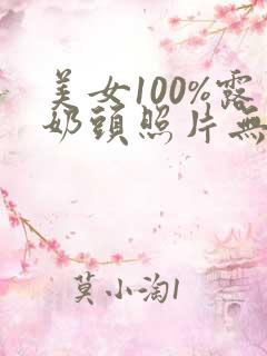 美女100%露奶头照片无遮挡无马赛克