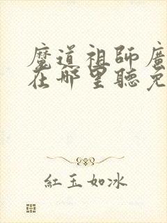 魔道祖师广播剧在哪里听免费