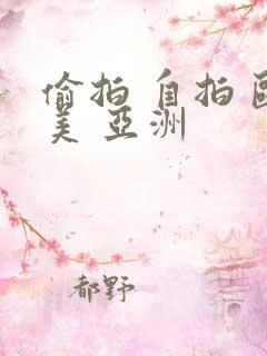 偷拍 自拍 欧美 亚洲