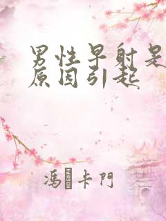 男性早射是什么原因引起