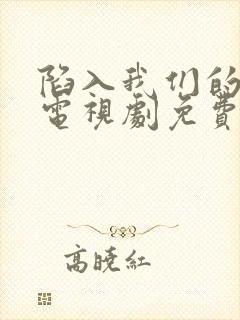 陷入我们的热恋电视剧免费观看16集