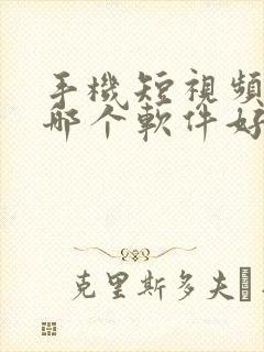 手机短视频剪辑哪个软件好用