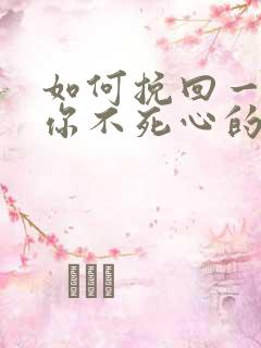 如何挽回一个对你不死心的男人