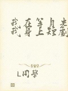 我在等月光落在我身上短剧免费观看