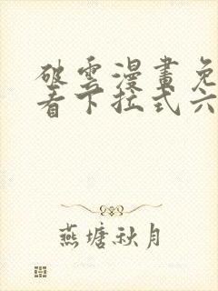 破云漫画免费观看下拉式六漫画