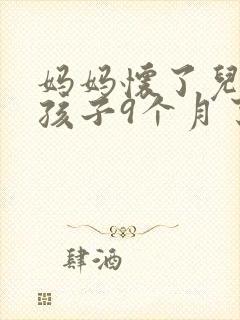 妈妈怀了儿子的孩子9个月了